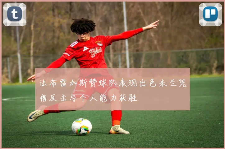 法布雷加斯赞球队表现出色米兰凭借反击与个人能力获胜