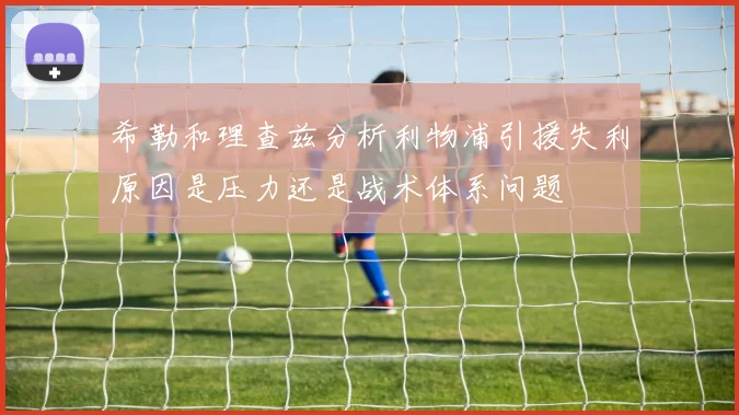 希勒和理查兹分析利物浦引援失利原因是压力还是战术体系问题