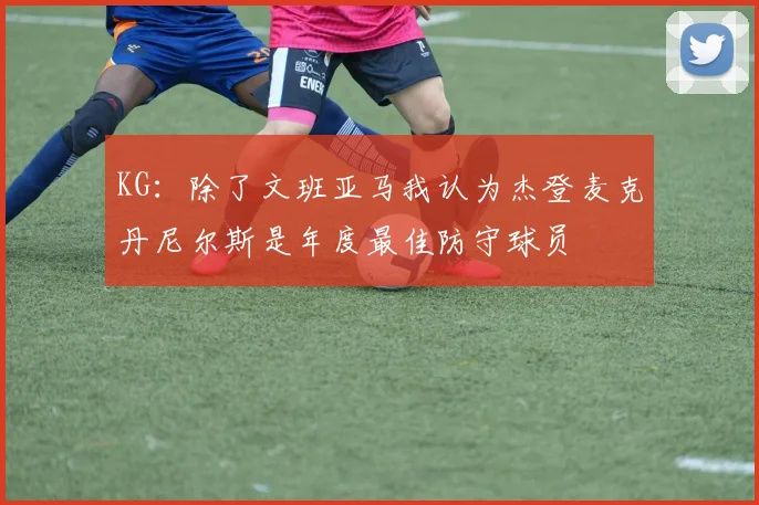 KG：除了文班亚马我认为杰登麦克丹尼尔斯是年度最佳防守球员
