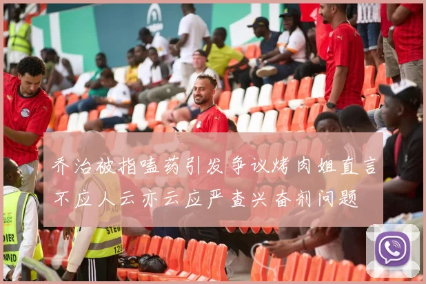 乔治被指嗑药引发争议烤肉姐直言不应人云亦云应严查兴奋剂问题