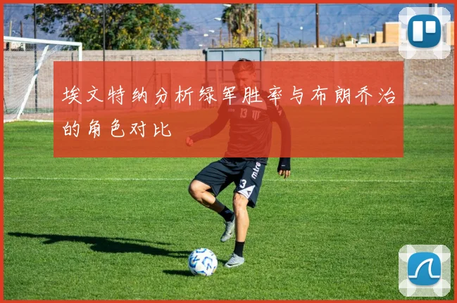 埃文特纳分析绿军胜率与布朗乔治的角色对比