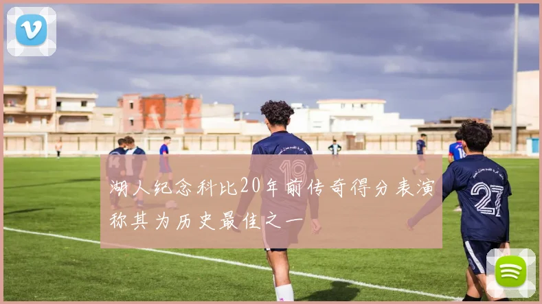 湖人纪念科比20年前传奇得分表演称其为历史最佳之一