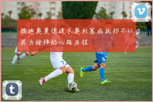 扬迪奥曼德追求奥利塞成就却不以其为榜样的心路历程