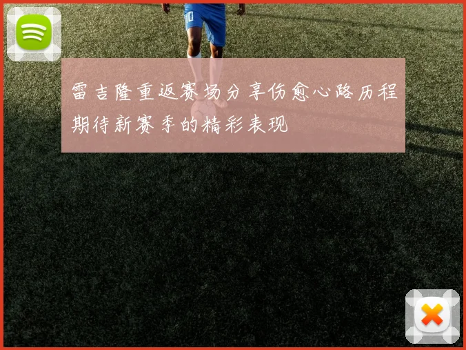 雷吉隆重返赛场分享伤愈心路历程期待新赛季的精彩表现